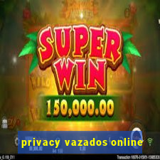 privacy vazados online
